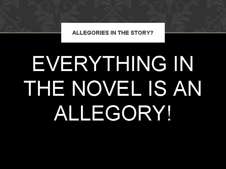 ALLEGORIES IN THE STORY? EVERYTHING IN THE NOVEL IS AN ALLEGORY! 