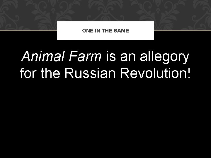 ONE IN THE SAME Animal Farm is an allegory for the Russian Revolution! 
