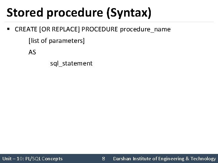 Stored procedure (Syntax) § CREATE [OR REPLACE] PROCEDURE procedure_name [list of parameters] AS sql_statement