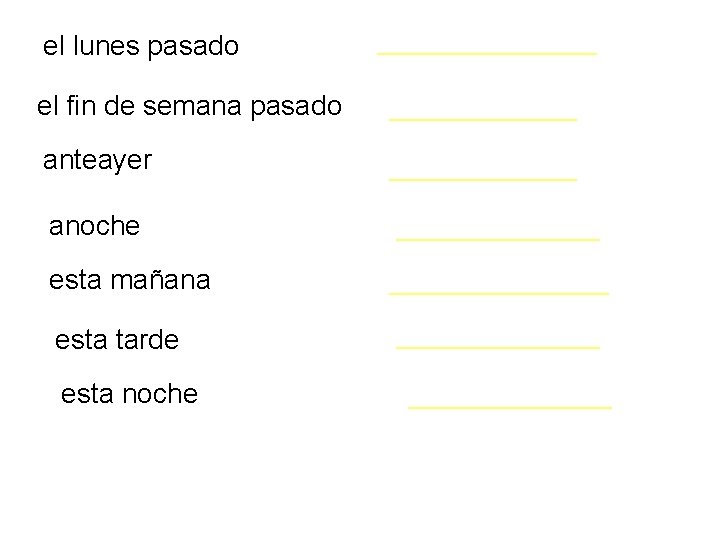 el lunes pasado _______ el fin de semana pasado ______ anteayer ______ anoche _______