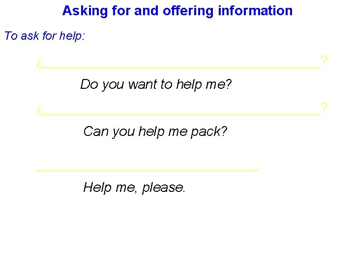 Asking for and offering information To ask for help: ¿__________________? Do you want to