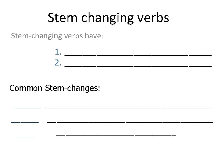Stem changing verbs Stem-changing verbs have: 1. ________________ 2. ________________ Common Stem-changes: _____________________ _____________