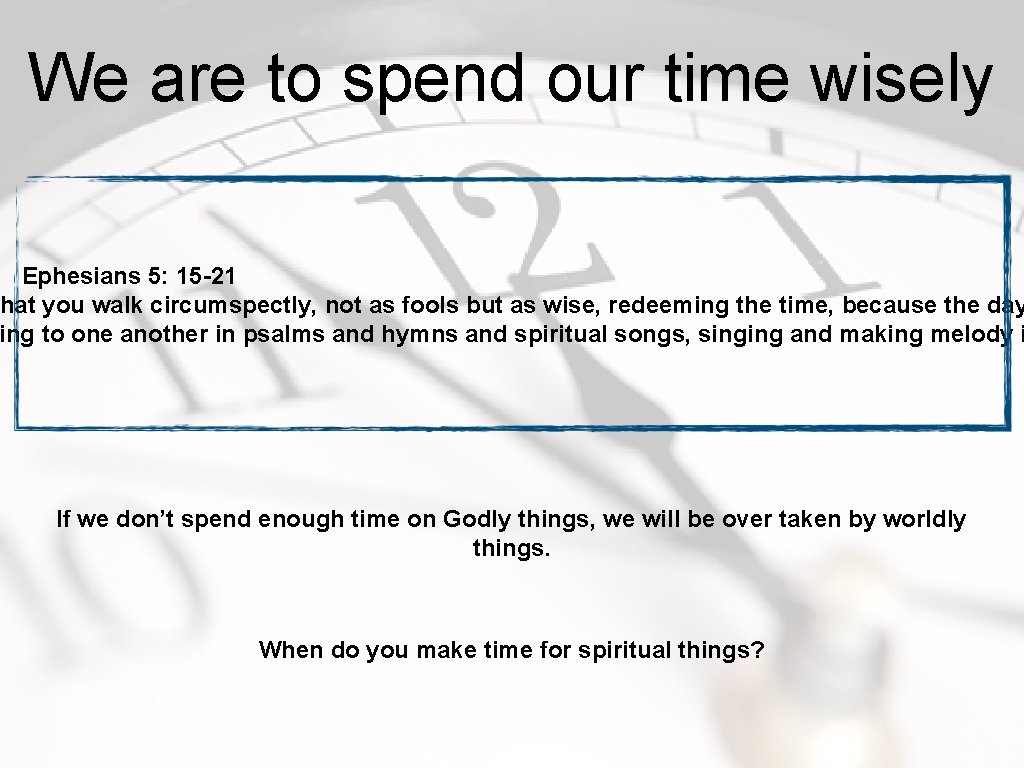 We are to spend our time wisely Ephesians 5: 15 -21 hat you walk
