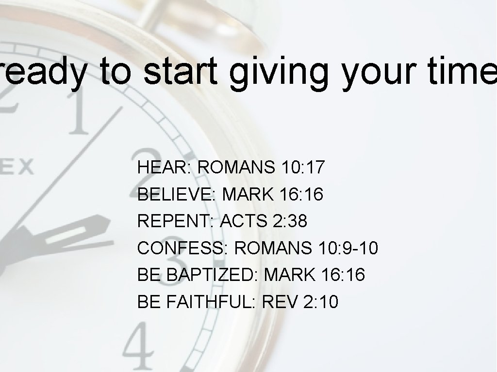 ready to start giving your time HEAR: ROMANS 10: 17 BELIEVE: MARK 16: 16