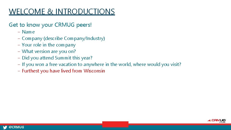 WELCOME & INTRODUCTIONS Get to know your CRMUG peers! ‒ ‒ ‒ ‒ Name