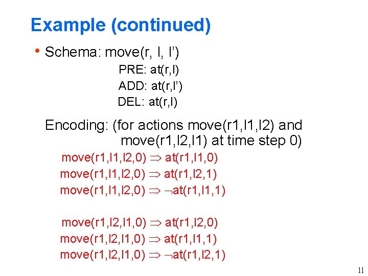 Example (continued) h Schema: move(r, l, l’) PRE: at(r, l) ADD: at(r, l’) DEL: