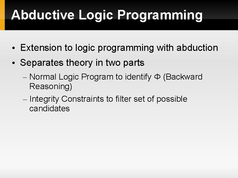 Abductive Logic Programming • Extension to logic programming with abduction • Separates theory in