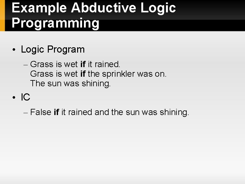 Example Abductive Logic Programming • Logic Program – Grass is wet if it rained.