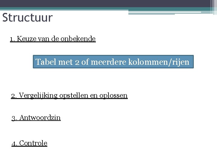 Structuur 1. Keuze van de onbekende Tabel met 2 of meerdere kolommen/rijen 2. Vergelijking