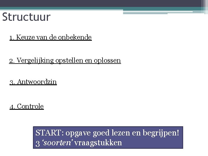 Structuur 1. Keuze van de onbekende 2. Vergelijking opstellen en oplossen 3. Antwoordzin 4.