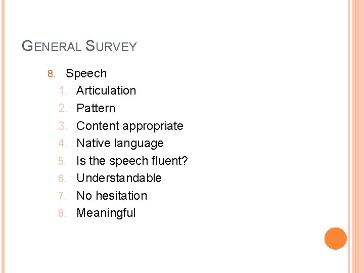 GENERAL SURVEY 8. Speech 1. Articulation 2. Pattern 3. Content appropriate 4. Native language