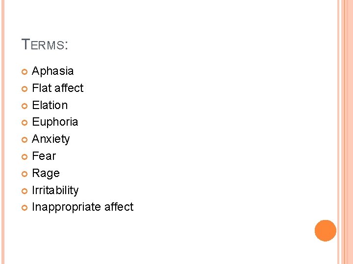 TERMS: Aphasia Flat affect Elation Euphoria Anxiety Fear Rage Irritability Inappropriate affect 