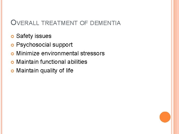 OVERALL TREATMENT OF DEMENTIA Safety issues Psychosocial support Minimize environmental stressors Maintain functional abilities