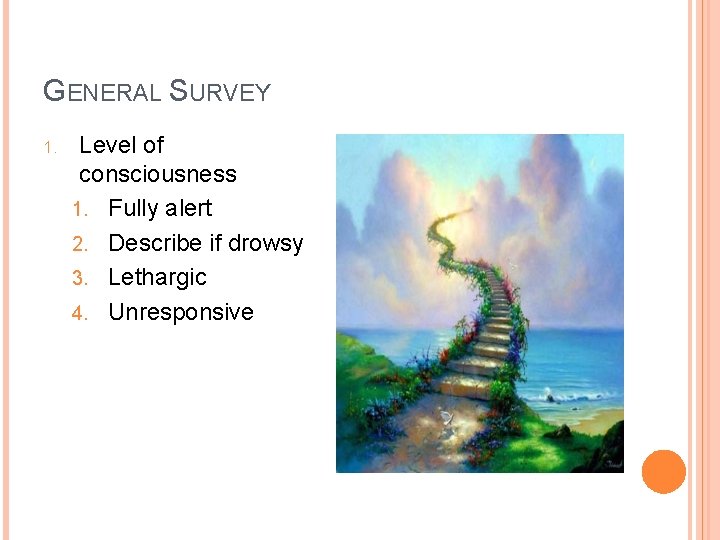 GENERAL SURVEY 1. Level of consciousness 1. Fully alert 2. Describe if drowsy 3.