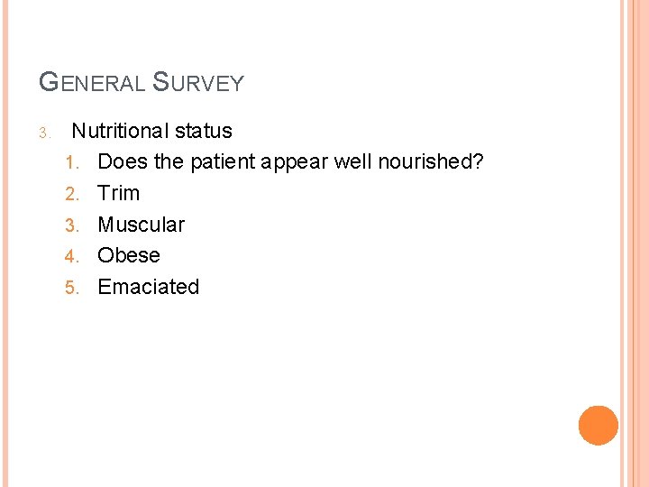 GENERAL SURVEY 3. Nutritional status 1. Does the patient appear well nourished? 2. Trim
