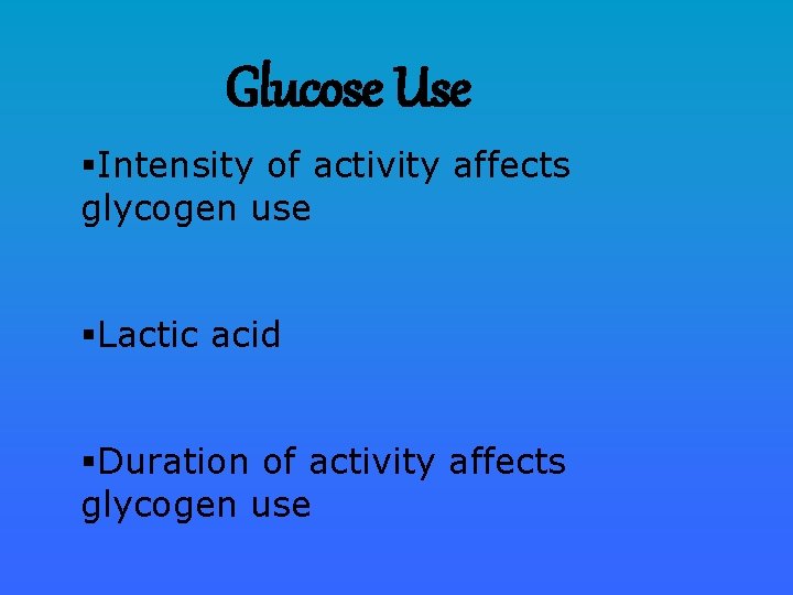 Glucose Use §Intensity of activity affects glycogen use §Lactic acid §Duration of activity affects