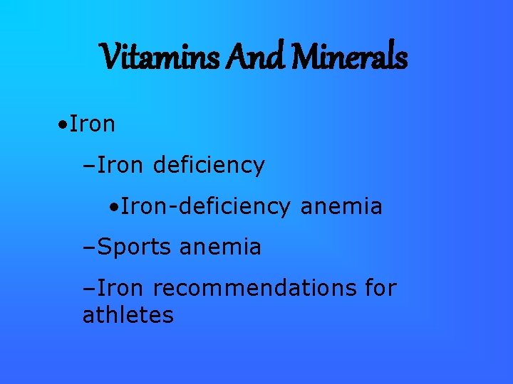 Vitamins And Minerals • Iron –Iron deficiency • Iron-deficiency anemia –Sports anemia –Iron recommendations