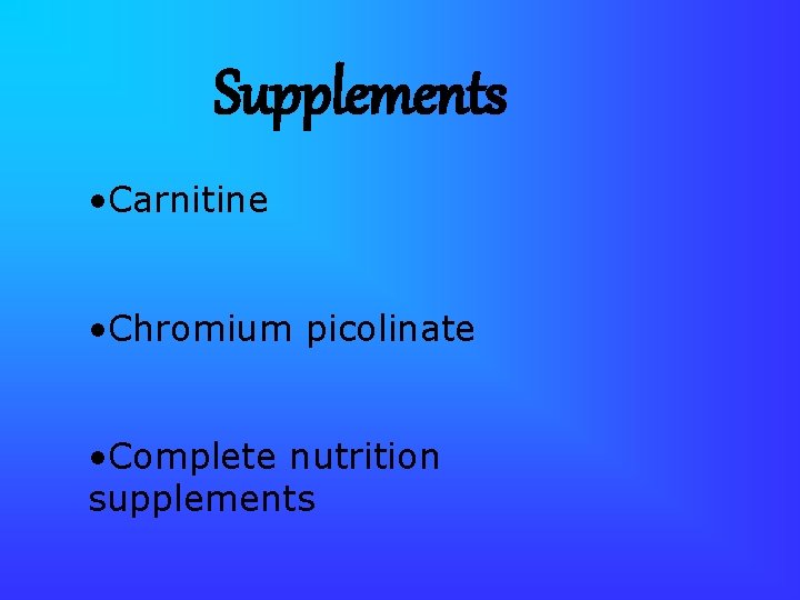 Supplements • Carnitine • Chromium picolinate • Complete nutrition supplements 