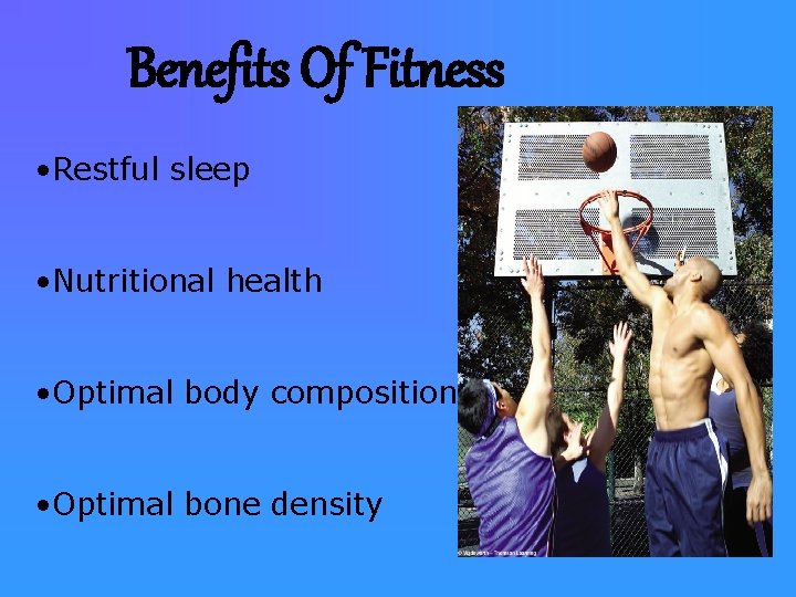 Benefits Of Fitness • Restful sleep • Nutritional health • Optimal body composition •