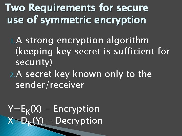Two Requirements for secure use of symmetric encryption 1. A strong encryption algorithm (keeping