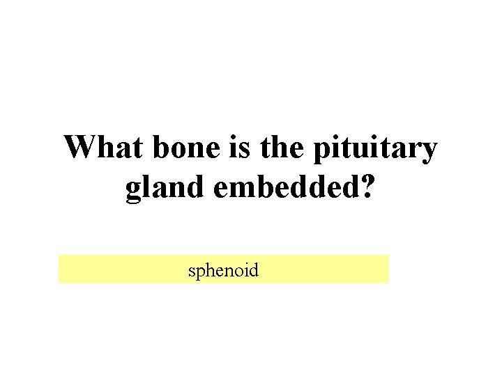 What bone is the pituitary gland embedded? sphenoid 