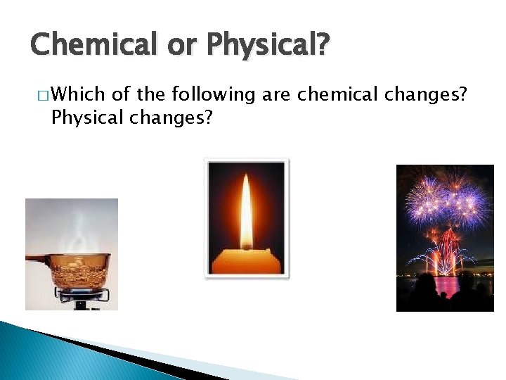 Chemical or Physical? � Which of the following are chemical changes? Physical changes? 