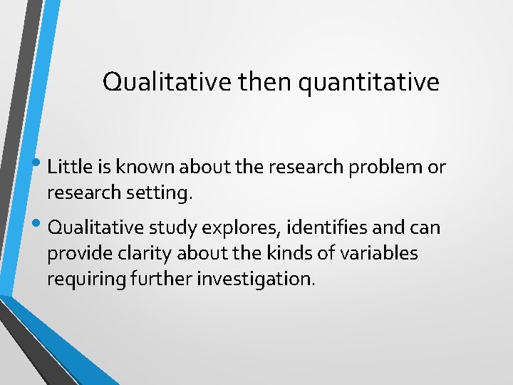 Qualitative then quantitative • Little is known about the research problem or research setting.