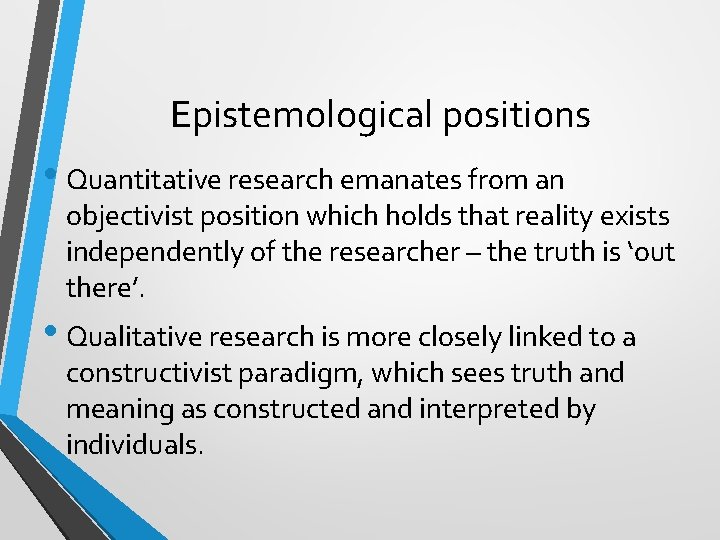 Epistemological positions • Quantitative research emanates from an objectivist position which holds that reality