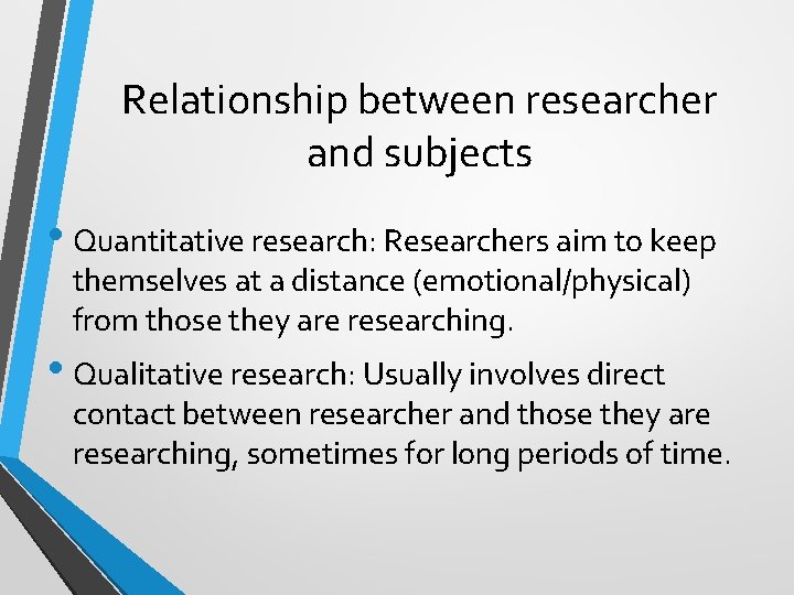 Relationship between researcher and subjects • Quantitative research: Researchers aim to keep themselves at