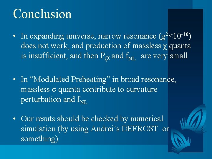 Conclusion • In expanding universe, narrow resonance (g 2<10 -10) does not work, and