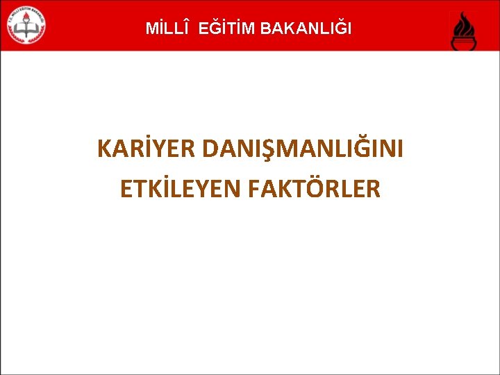 MİLLÎ EĞİTİM BAKANLIĞI KARİYER DANIŞMANLIĞINI ETKİLEYEN FAKTÖRLER 