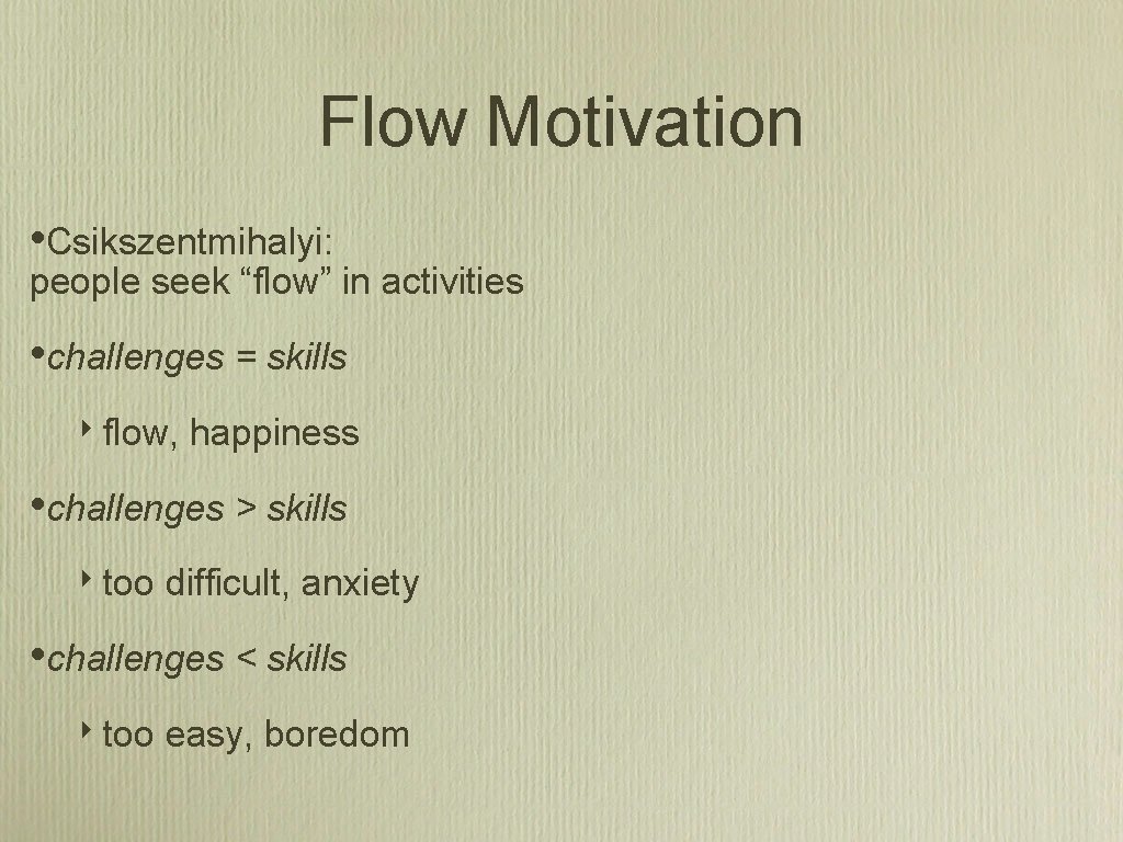 Flow Motivation • Csikszentmihalyi: people seek “flow” in activities • challenges = skills ‣