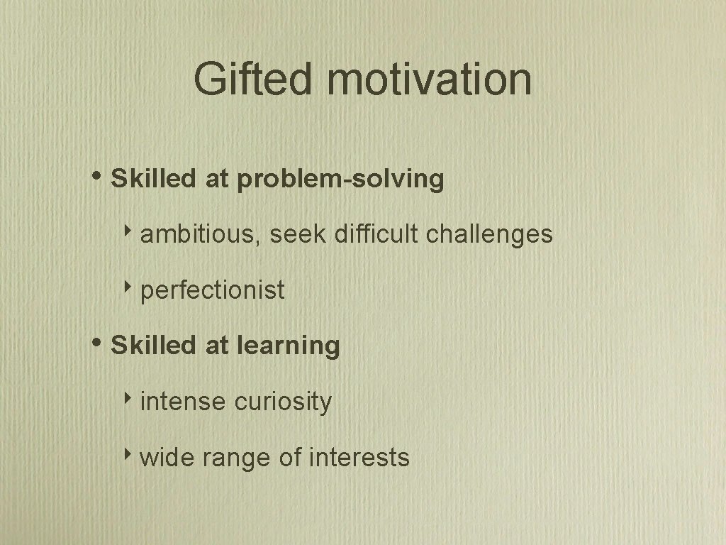 Gifted motivation • Skilled at problem-solving ‣ ambitious, seek difficult challenges ‣ perfectionist •