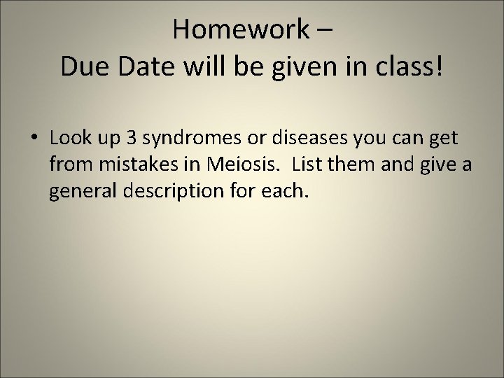 Homework – Due Date will be given in class! • Look up 3 syndromes