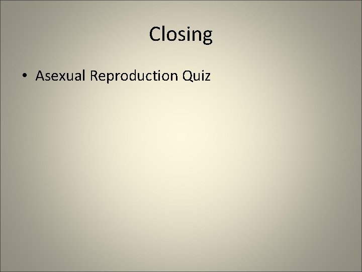Closing • Asexual Reproduction Quiz 