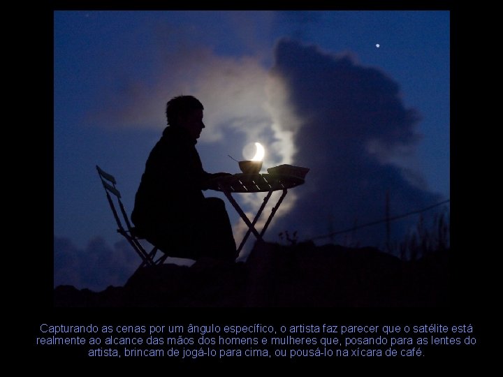 Capturando as cenas por um ângulo específico, o artista faz parecer que o satélite
