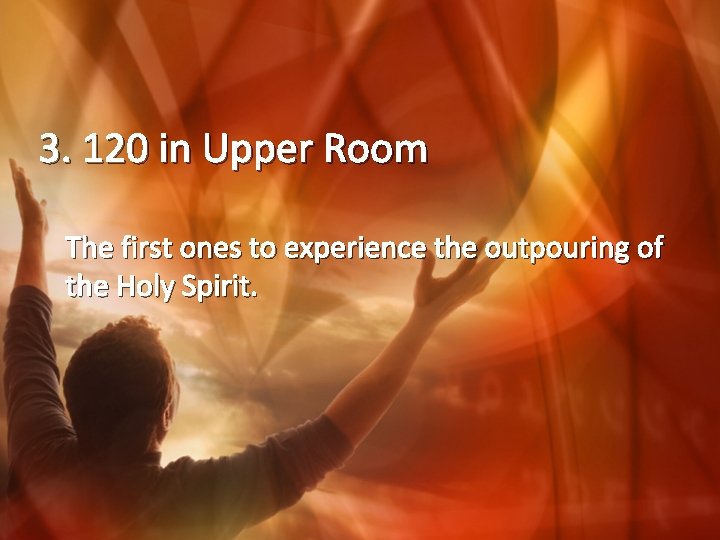 3. 120 in Upper Room The first ones to experience the outpouring of the
