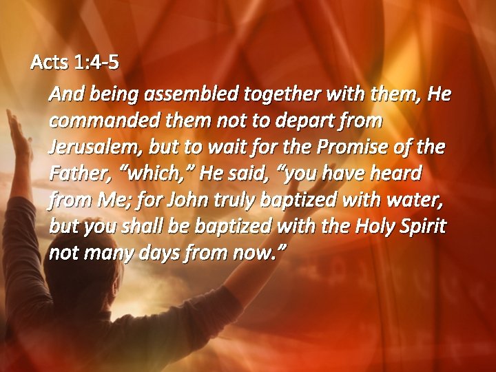Acts 1: 4 -5 And being assembled together with them, He commanded them not