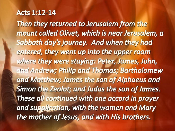 Acts 1: 12 -14 Then they returned to Jerusalem from the mount called Olivet,