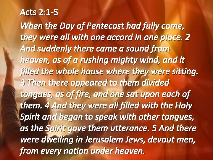 Acts 2: 1 -5 When the Day of Pentecost had fully come, they were