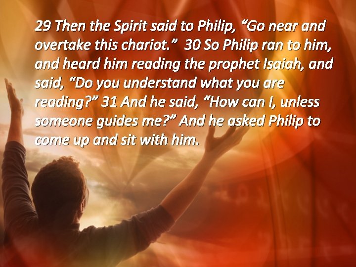 29 Then the Spirit said to Philip, “Go near and overtake this chariot. ”