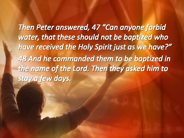 Then Peter answered, 47 “Can anyone forbid water, that these should not be baptized