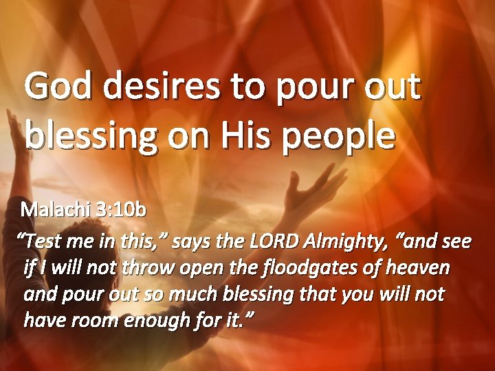 God desires to pour out blessing on His people Malachi 3: 10 b “Test