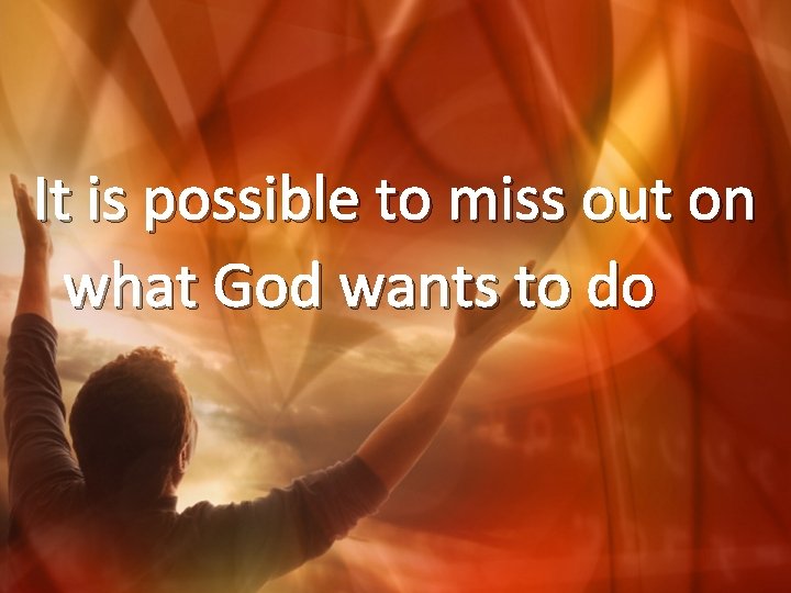It is possible to miss out on what God wants to do 