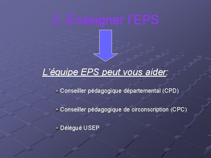 2. Enseigner l’EPS L’équipe EPS peut vous aider: Conseiller pédagogique départemental (CPD) Conseiller pédagogique