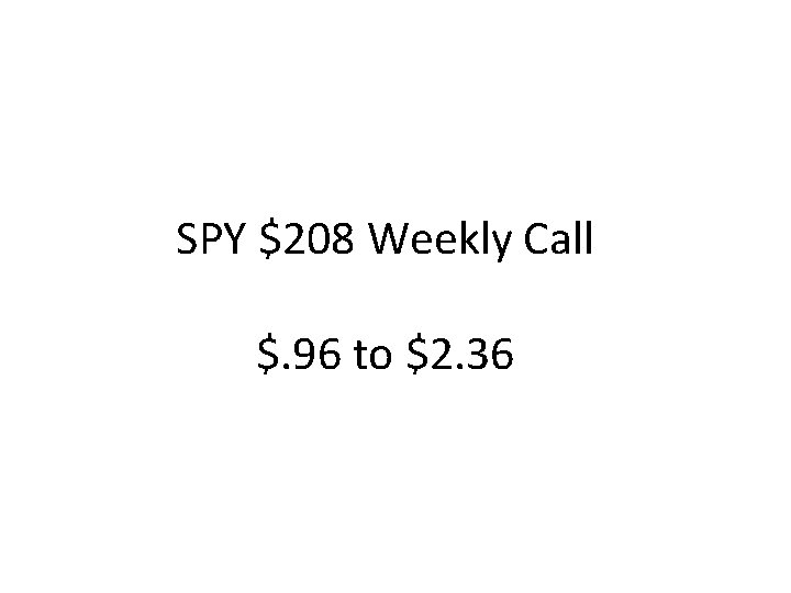 SPY $208 Weekly Call $. 96 to $2. 36 