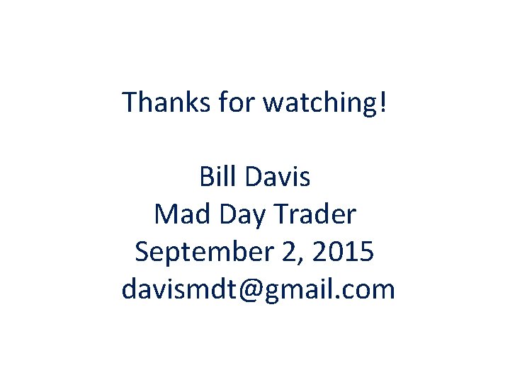 Thanks for watching! Bill Davis Mad Day Trader September 2, 2015 davismdt@gmail. com 