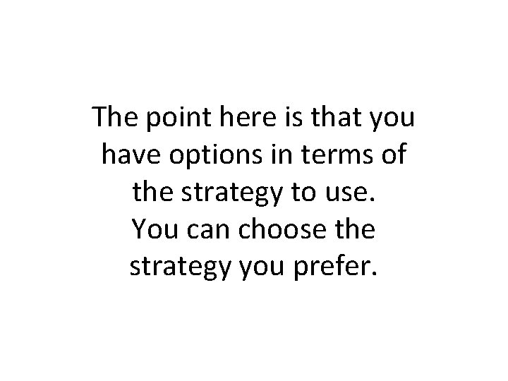 The point here is that you have options in terms of the strategy to