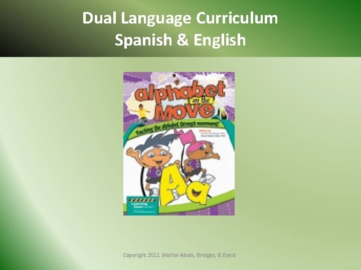 Dual Language Curriculum Spanish & English Copyright 2011 Weiller Abels, Bridges, & Boyd 