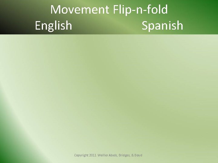 Movement Flip-n-fold English Spanish Copyright 2011 Weiller Abels, Bridges, & Boyd 